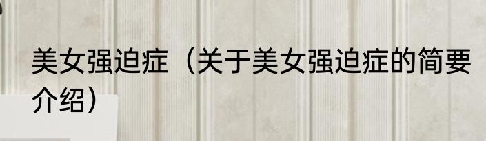 美女强迫症（关于美女强迫症的简要介绍）