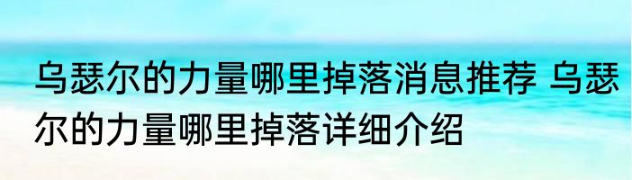乌瑟尔的力量哪里掉落消息推荐 乌瑟尔的力量哪里掉落详细介绍