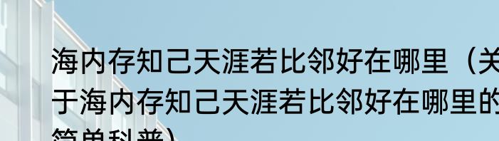 海内存知己天涯若比邻好在哪里（关于海内存知己天涯若比邻好在哪里的简单科普）