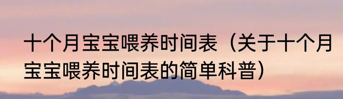 十个月宝宝喂养时间表（关于十个月宝宝喂养时间表的简单科普）
