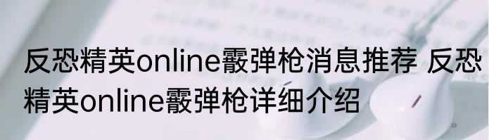 反恐精英online霰弹枪消息推荐 反恐精英online霰弹枪详细介绍