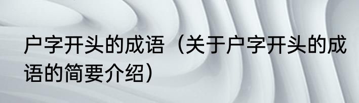 户字开头的成语（关于户字开头的成语的简要介绍）