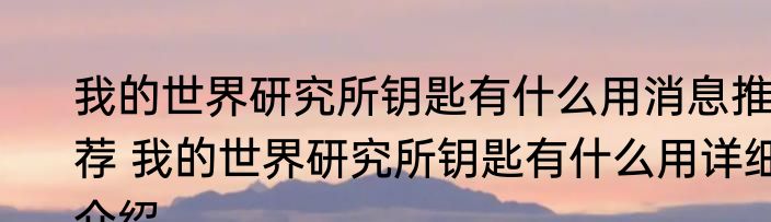 我的世界研究所钥匙有什么用消息推荐 我的世界研究所钥匙有什么用详细介绍