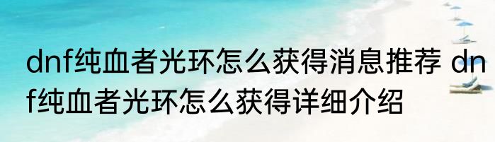 dnf纯血者光环怎么获得消息推荐 dnf纯血者光环怎么获得详细介绍