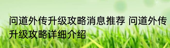 问道外传升级攻略消息推荐 问道外传升级攻略详细介绍