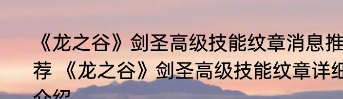 《龙之谷》剑圣高级技能纹章消息推荐 《龙之谷》剑圣高级技能纹章详细介绍