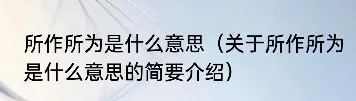 所作所为是什么意思（关于所作所为是什么意思的简要介绍）