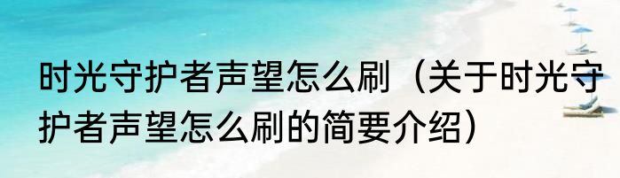时光守护者声望怎么刷（关于时光守护者声望怎么刷的简要介绍）