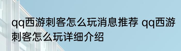 qq西游刺客怎么玩消息推荐 qq西游刺客怎么玩详细介绍