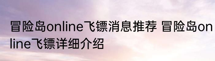 冒险岛online飞镖消息推荐 冒险岛online飞镖详细介绍
