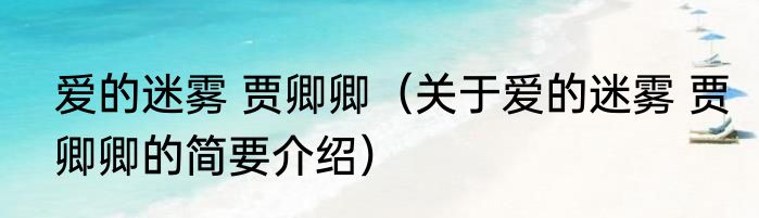 爱的迷雾 贾卿卿（关于爱的迷雾 贾卿卿的简要介绍）