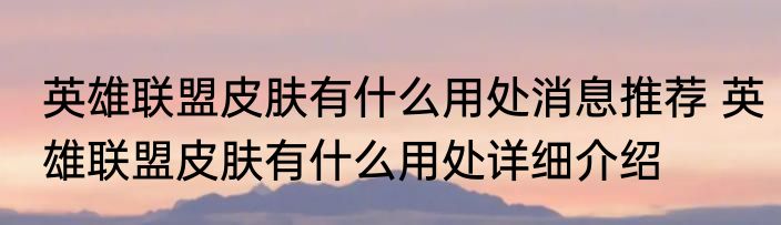 英雄联盟皮肤有什么用处消息推荐 英雄联盟皮肤有什么用处详细介绍