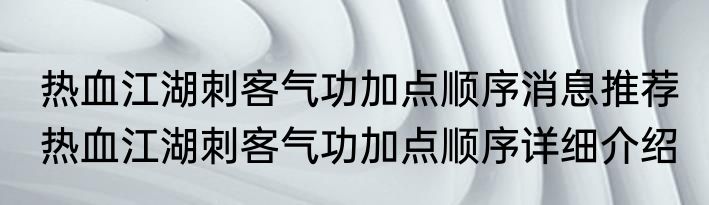 热血江湖刺客气功加点顺序消息推荐 热血江湖刺客气功加点顺序详细介绍