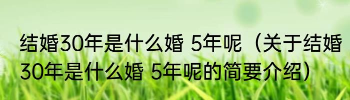 结婚30年是什么婚 5年呢（关于结婚30年是什么婚 5年呢的简要介绍）