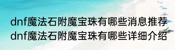 dnf魔法石附魔宝珠有哪些消息推荐 dnf魔法石附魔宝珠有哪些详细介绍