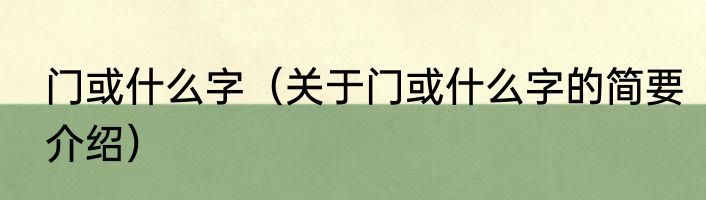 门或什么字（关于门或什么字的简要介绍）