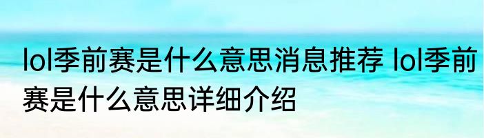 lol季前赛是什么意思消息推荐 lol季前赛是什么意思详细介绍