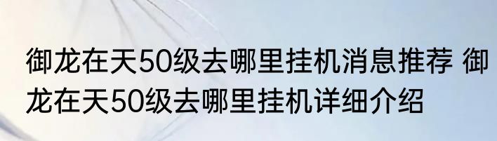 御龙在天50级去哪里挂机消息推荐 御龙在天50级去哪里挂机详细介绍
