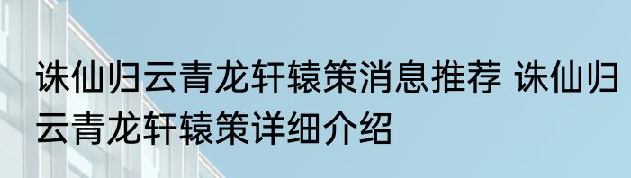 诛仙归云青龙轩辕策消息推荐 诛仙归云青龙轩辕策详细介绍