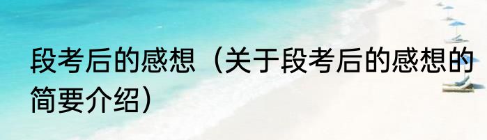 段考后的感想（关于段考后的感想的简要介绍）