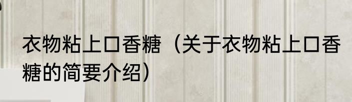 衣物粘上口香糖（关于衣物粘上口香糖的简要介绍）