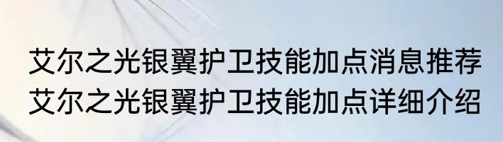 艾尔之光银翼护卫技能加点消息推荐 艾尔之光银翼护卫技能加点详细介绍