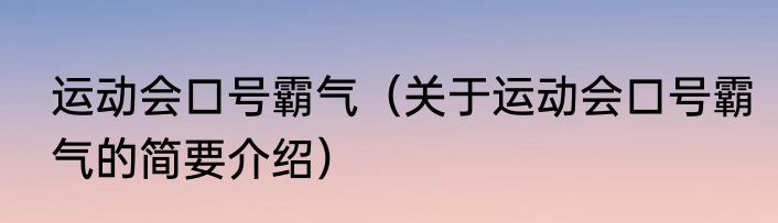 运动会口号霸气（关于运动会口号霸气的简要介绍）