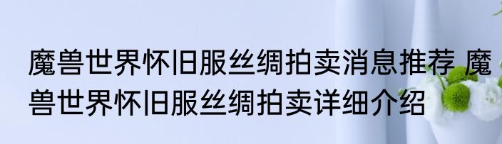 魔兽世界怀旧服丝绸拍卖消息推荐 魔兽世界怀旧服丝绸拍卖详细介绍