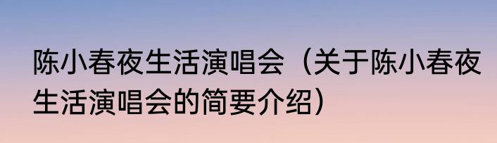 陈小春夜生活演唱会（关于陈小春夜生活演唱会的简要介绍）