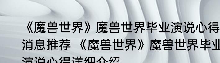 《魔兽世界》魔兽世界毕业演说心得消息推荐 《魔兽世界》魔兽世界毕业演说心得详细介绍