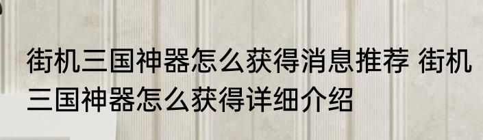 街机三国神器怎么获得消息推荐 街机三国神器怎么获得详细介绍