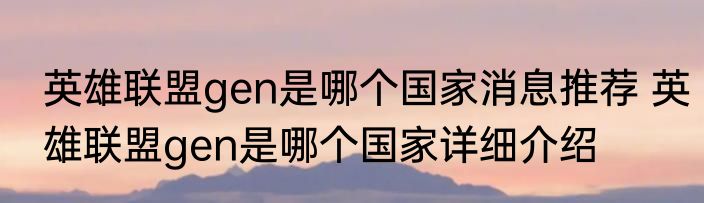 英雄联盟gen是哪个国家消息推荐 英雄联盟gen是哪个国家详细介绍
