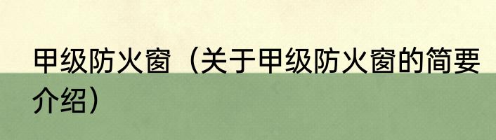 甲级防火窗（关于甲级防火窗的简要介绍）