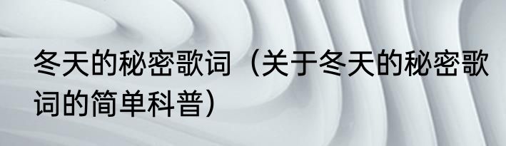 冬天的秘密歌词（关于冬天的秘密歌词的简单科普）