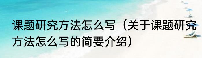 课题研究方法怎么写（关于课题研究方法怎么写的简要介绍）
