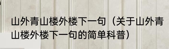山外青山楼外楼下一句（关于山外青山楼外楼下一句的简单科普）