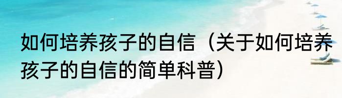 如何培养孩子的自信（关于如何培养孩子的自信的简单科普）