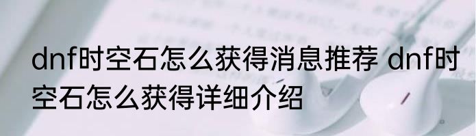 dnf时空石怎么获得消息推荐 dnf时空石怎么获得详细介绍