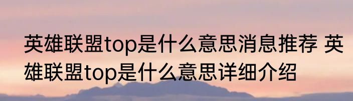 英雄联盟top是什么意思消息推荐 英雄联盟top是什么意思详细介绍