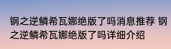 钢之逆鳞希瓦娜绝版了吗消息推荐 钢之逆鳞希瓦娜绝版了吗详细介绍