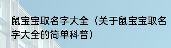 鼠宝宝取名字大全（关于鼠宝宝取名字大全的简单科普）