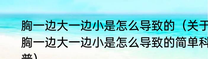 胸一边大一边小是怎么导致的（关于胸一边大一边小是怎么导致的简单科普）