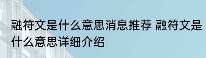 融符文是什么意思消息推荐 融符文是什么意思详细介绍