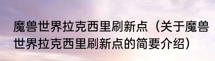 魔兽世界拉克西里刷新点（关于魔兽世界拉克西里刷新点的简要介绍）
