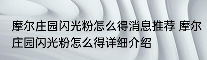 摩尔庄园闪光粉怎么得消息推荐 摩尔庄园闪光粉怎么得详细介绍