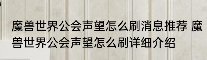 魔兽世界公会声望怎么刷消息推荐 魔兽世界公会声望怎么刷详细介绍