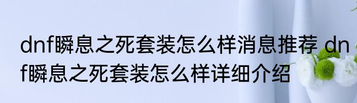 dnf瞬息之死套装怎么样消息推荐 dnf瞬息之死套装怎么样详细介绍