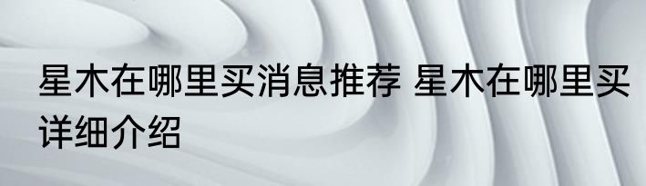 星木在哪里买消息推荐 星木在哪里买详细介绍