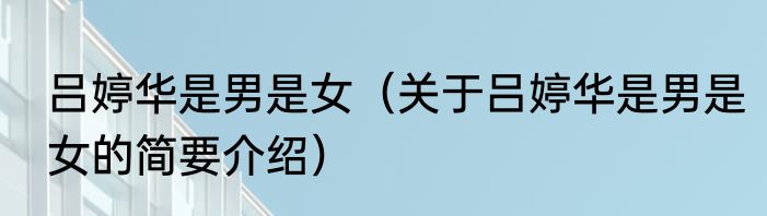 吕婷华是男是女（关于吕婷华是男是女的简要介绍）