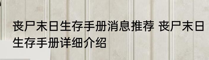 丧尸末日生存手册消息推荐 丧尸末日生存手册详细介绍